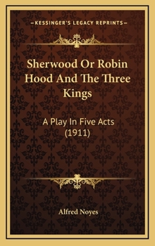 Sherwood; Or, Robin Hood and the Three Kings: A Play in Five Acts