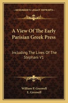 A View Of The Early Parisian Greek Press: Including The Lives Of The Stephani V1