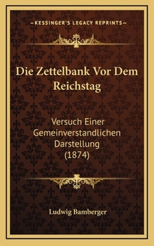 Die Zettelbank Vor Dem Reichstag: Versuch Einer Gemeinverstandlichen Darstellung (1874)