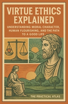 Paperback Virtue Ethics Explained: Understanding Moral Character, Human Flourishing, and the Path to a Good Life Book
