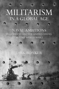 Militarism in a Global Age: Naval Ambitions in Germany and the United States before World War I - Book  of the United States in the World
