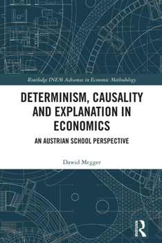 Determinism, Causality, and Explanation in Economics: An Austrian School Approach (Routledge INEM Advances in Economic Methodology)