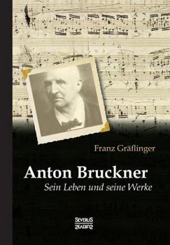 Anton Bruckner: Sein Leben Und Seine Werke