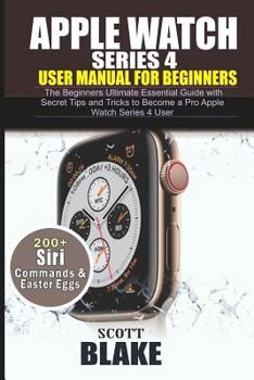 Paperback Apple Watch Series 4 User Manual for Beginners: The Beginners Ultimate Essential Guide with Secret Tips and Tricks to Become a Pro Apple Watch Series Book