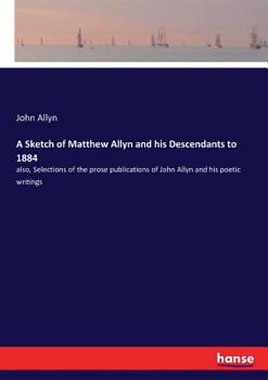 Paperback A Sketch of Matthew Allyn and his Descendants to 1884: also, Selections of the prose publications of John Allyn and his poetic writings Book