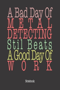 Paperback A Bad Day Of Metal Detecting Still Beats A Good Day Of Work: Notebook Book
