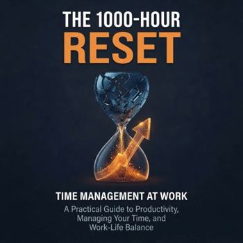 The 1000-Hour Reset: Time Management at Work: Practical Guide to Productivity, Managing Your Time, and Work-Life Balance