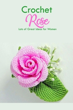 Paperback Crochet Rose: Lots of Great Ideas for Women: Crochet for Beginners Book
