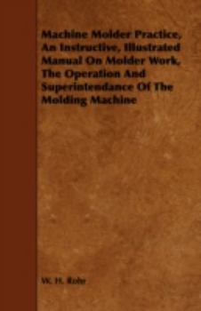 Paperback Machine Molder Practice, An Instructive, Illustrated Manual On Molder Work, The Operation And Superintendance Of The Molding Machine Book