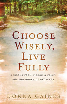 Paperback Choose Wisely, Live Fully: Lessons from Wisdom & Folly, the Two Women of Proverbs Book