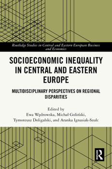 Socioeconomic Inequality in Central and Eastern Europe: Multidisciplinary Perspectives on Regional Disparities (Routledge Studies in Central and Eastern European Business and Economics)