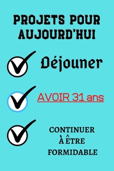 PROJETS POUR AUJOURD'HUI Déjouner Avoir 31 ans continuer à être formidable: Félicitez l’anniversaire de façon originale //120 Pages cadeau ... les ... 31 ans// joyeux anniversaire (French Edition)