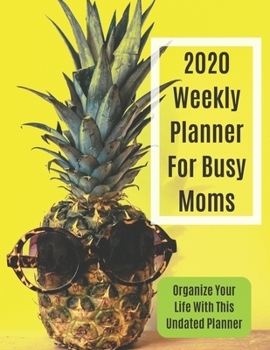 2020 Weekly Planner For Busy Moms: Organize Your Life With This Undated Planner