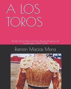 Paperback A Los Toros: Anales de la Plaza de Toros Nuevo Progreso de Guadalajara 1967/2017 [Spanish] Book