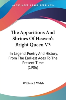 Paperback The Apparitions And Shrines Of Heaven's Bright Queen V3: In Legend, Poetry And History, From The Earliest Ages To The Present Time (1906) Book