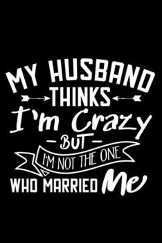 Paperback My Husband Thinks I'm Crazy But I'm Not The One Who married Me: Wedding Anniversary Wife Blank Lined Notebook Book