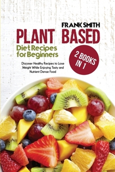 Paperback Plant Based Diet Recipes for Beginners: 2 Books in 1: Discover Healthy Recipes to Lose Weight While Enjoying Tasty and Nutrient Dense Food Book