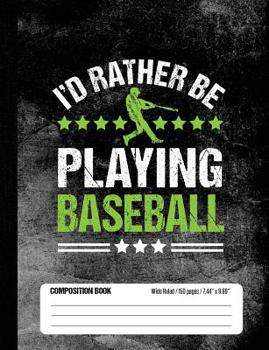 I'd Rather Be Playing Baseball Composition Book, Wide Ruled, 150 pages (7.44 x 9.69): Lined School Notebook Journal Gift for Baseball Player and Student