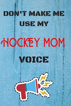 Paperback DON'T MAKE ME USE MY Hockey MOM VOICE, Funny Hockey MOM Notebook Gift: lined Notebook / Journal Gift, 110 Pages, 6x9, Soft Cover, Matte Finish Book