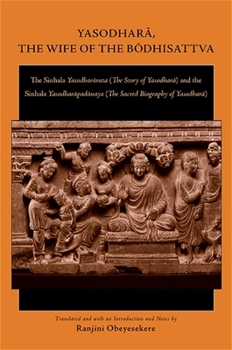 Yasodhara, the Wife of the Bodhisattva: The Sinhala Yasodharavata (the Story of Yasodhara) and the Sinhala Yasodharapadanaya