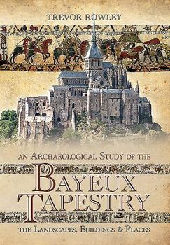 Hardcover An Archaeological Study of the Bayeux Tapestry: The Landscapes, Buildings and Places Book