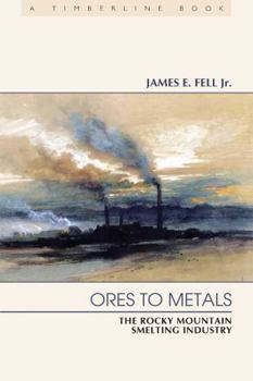 Ores to Metals: The Rocky Mountain Smelting Industry - Book  of the Timberline Books