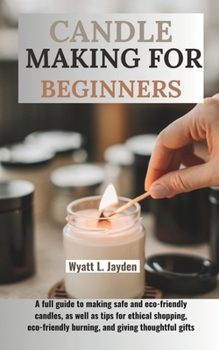 Paperback Candle Making for Beginners: A full guide to making safe and eco-friendly candles, as well as tips for ethical shopping, eco-friendly burning, and Book