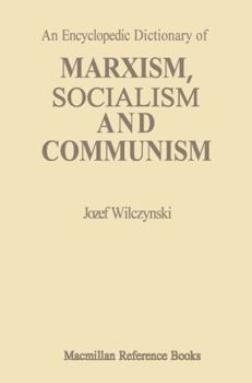 An Encyclopedic Dictionary of Marxism, Socialism and Communism: Economic, Philosophical, Political and Sociological Theories, Concepts, Institutions and Practices - Classical and Modern, East-West Rel