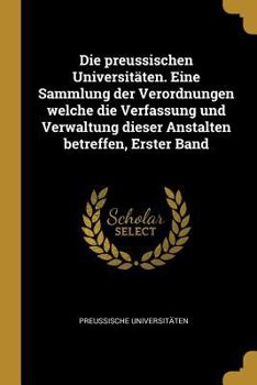 Paperback Die preussischen Universitäten. Eine Sammlung der Verordnungen welche die Verfassung und Verwaltung dieser Anstalten betreffen, Erster Band [German] Book