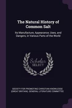 Paperback The Natural History of Common Salt: Its Manufacture, Appearance, Uses, and Dangers, in Various Parts of the World Book