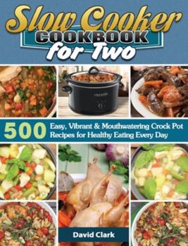 Hardcover Slow Cooker Cookbook for Two: 500 Easy, Vibrant & Mouthwatering Crock Pot Recipes for Healthy Eating Every Day Book