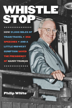 Hardcover Whistle Stop: How 31,000 Miles of Train Travel, 352 Speeches, and a Little Midwest Gumption Saved the Presidency of Harry Truman Book