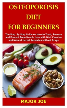 Paperback Osteoporosis Diet for Beginners: The Step By Step Guide on How to Treat, Reverse and Prevent Bone Muscle Loss with Diet, Exercise and Natural Herbal R Book