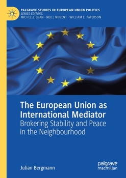 The European Union as International Mediator: Brokering Stability and Peace in the Neighbourhood (Palgrave Studies in European Union Politics)