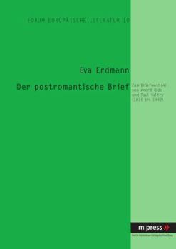 Der Postromantische Brief: Zum Briefwechsel Von André Gide Und Paul Valéry (1890-1942)