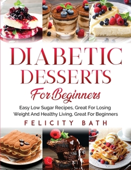 Paperback Diabetic Desserts for Beginners: Easy Low Sugar Recipes, Great For Losing Weight And Healthy Living, Great For Beginners Book