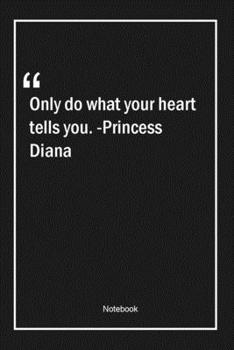 Paperback Only do what your heart tells you. -Princess Diana: Lined Gift Notebook With Unique Touch - Journal - Lined Premium 120 Pages -love Quotes- Book