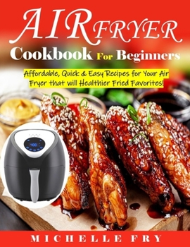 Paperback Air Fryer Cookbook For Beginners: Affordable, Quick & Easy Recipes for Your Air Fryer that will Healthier Fried Favorites! Book