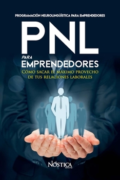 PNL PARA EMPRENDEDORES: Cómo sacar el máximo provecho de tus relaciones laborales (Spanish Edition)