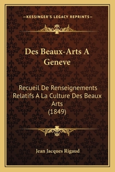 Paperback Des Beaux-Arts A Geneve: Recueil De Renseignements Relatifs A La Culture Des Beaux Arts (1849) [French] Book