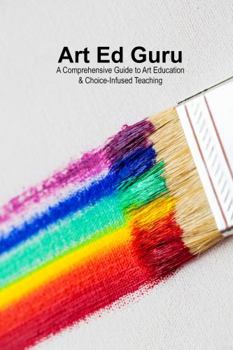 Paperback Art Ed Guru: A Comprehensive Guide to Art Education & Choice-Infused Teaching Book