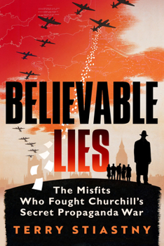 Believable Lies: The Misfits Who Fought Churchill's Secret Propaganda War