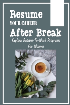 Paperback Resume Your Career After Break: Explore Return-To-Work Programs For Women: Steps For Successfully Re-Entering The Workplace Book