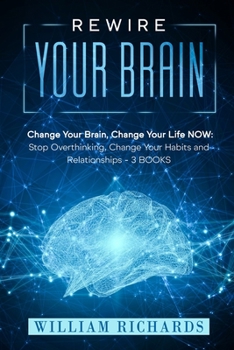 Paperback Rewire Your Brain: Change Your Brain, Change Your Life NOW: Stop Overthinking, Change Your Habits and Relationships (3 BOOKS) Book