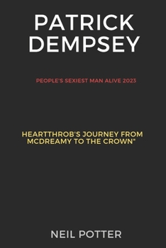 Patrick Dempsey: The People's Sexiest Man Alive 2023: A Heartthrob's Journey from McDreamy to the Crown (BIOGRAPHY OF THE RICH AND FAMOUS) B0CMZNFLWH Book Cover