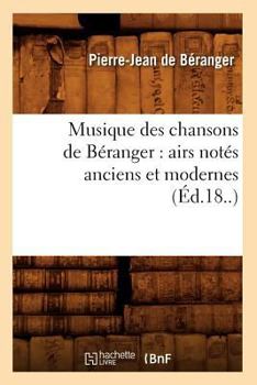 Musique Des Chansons de [pierre-Jean] B�ranger: Airs Not�s, Anciens Et Modernes...