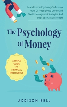 Paperback The Psychology Of Money - A Simple Guide To Financial Intelligence: Learn Reverse Psychology To Develop Ways Of Frugal Living, Understand Wealth Manag Book