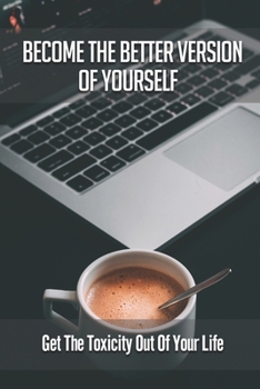 Paperback Become The Better Version Of Yourself: Get The Toxicity Out Of Your Life: Discover The Dynamics Of Yourself Book