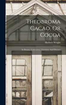 Hardcover Theobroma Cacao, Or Cocoa: Its Botany, Cultivation, Chemistry And Diseases Book