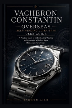 Paperback Vacheron Constantin Overseas Self-Winding Ultra-Thin User Guide: A Practical Guide to Understanding, Wearing, and Preserving a Modern Swiss Mechanical Book